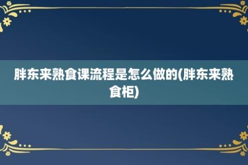 胖东来熟食课流程是怎么做的(胖东来熟食柜)