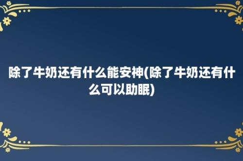 除了牛奶还有什么能安神(除了牛奶还有什么可以助眠)