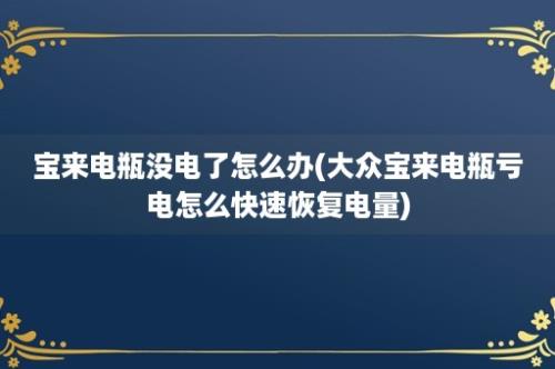 宝来电瓶没电了怎么办(大众宝来电瓶亏电怎么快速恢复电量)