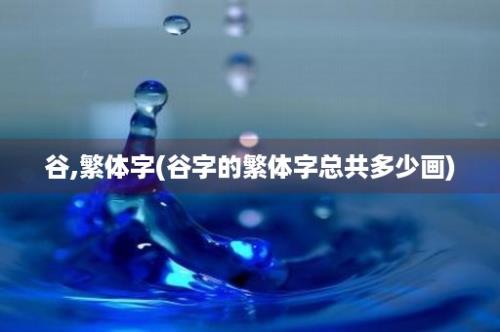 谷,繁体字(谷字的繁体字总共多少画)