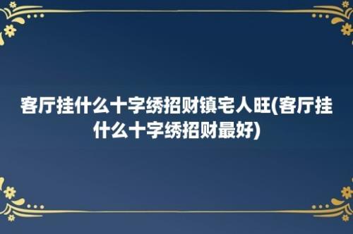 客厅挂什么十字绣招财镇宅人旺(客厅挂什么十字绣招财最好)