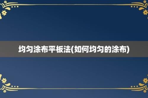 均匀涂布平板法(如何均匀的涂布)