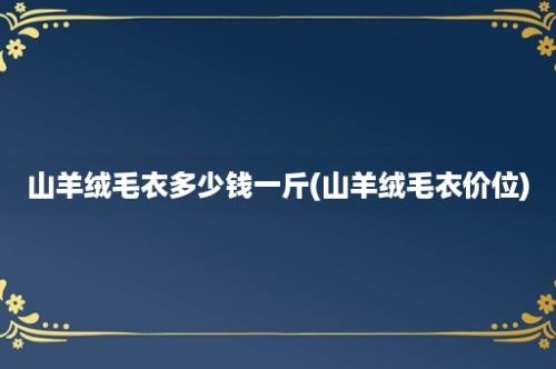 山羊绒毛衣多少钱一斤(山羊绒毛衣价位)