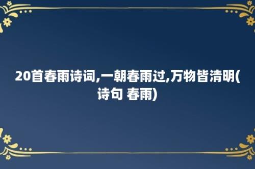 20首春雨诗词,一朝春雨过,万物皆清明(诗句 春雨)