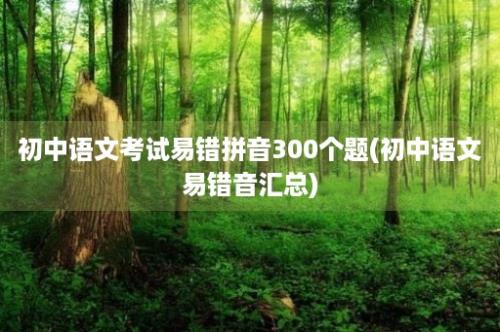 初中语文考试易错拼音300个题(初中语文易错音汇总)