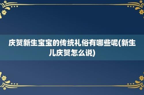 庆贺新生宝宝的传统礼俗有哪些呢(新生儿庆贺怎么说)