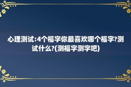 心理测试:4个福字你最喜欢哪个福字?测试什么?(测福字测字吧)