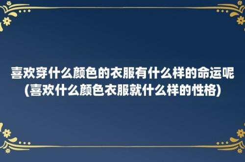 喜欢穿什么颜色的衣服有什么样的命运呢(喜欢什么颜色衣服就什么样的性格)