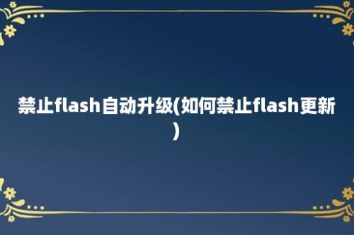 禁止flash自动升级(如何禁止flash更新)