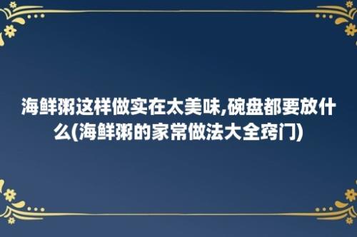 海鲜粥这样做实在太美味,碗盘都要放什么(海鲜粥的家常做法大全窍门)