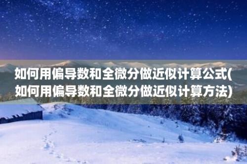 如何用偏导数和全微分做近似计算公式(如何用偏导数和全微分做近似计算方法)