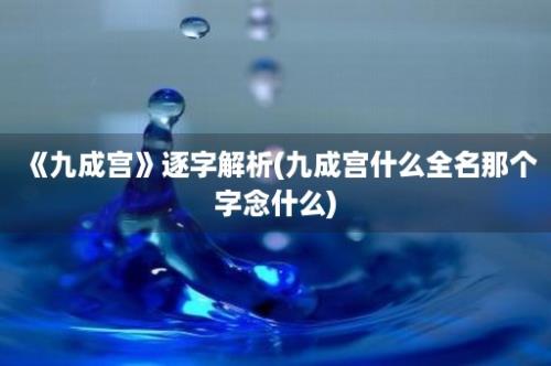 《九成宫》逐字解析(九成宫什么全名那个字念什么)