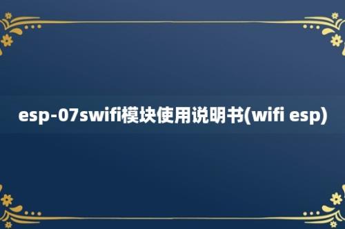 esp-07swifi模块使用说明书(wifi esp)