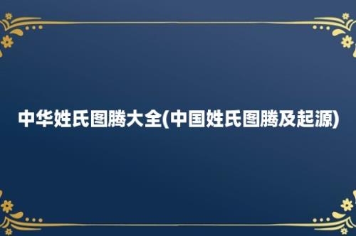 中华姓氏图腾大全(中国姓氏图腾及起源)