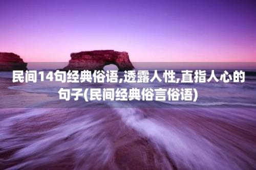 民间14句经典俗语,透露人性,直指人心的句子(民间经典俗言俗语)