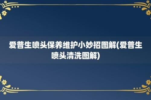 爱普生喷头保养维护小妙招图解(爱普生喷头清洗图解)