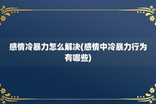 感情冷暴力怎么解决(感情中冷暴力行为有哪些)