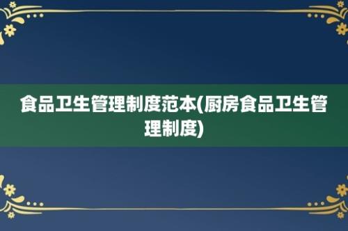 食品卫生管理制度范本(厨房食品卫生管理制度)