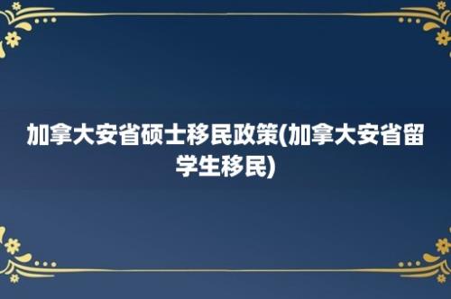 加拿大安省硕士移民政策(加拿大安省留学生移民)