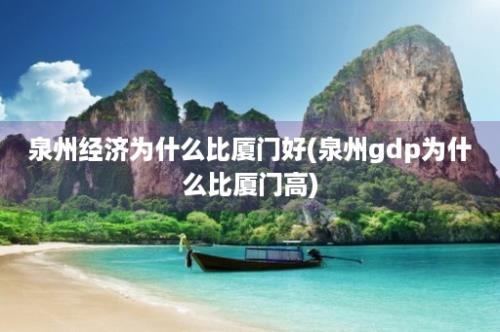 泉州经济为什么比厦门好(泉州gdp为什么比厦门高)