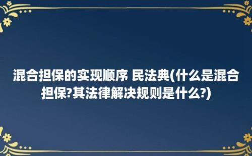 混合担保的实现顺序 民法典(什么是混合担保?其法律解决规则是什么?)