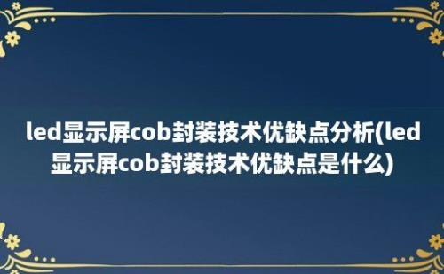 led显示屏cob封装技术优缺点分析(led显示屏cob封装技术优缺点是什么)