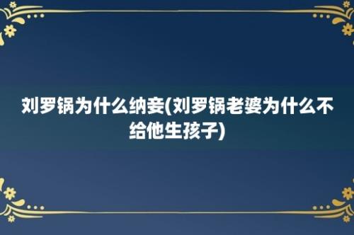 刘罗锅为什么纳妾(刘罗锅老婆为什么不给他生孩子)