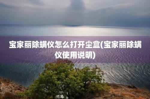 宝家丽除螨仪怎么打开尘盒(宝家丽除螨仪使用说明)