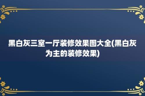 黑白灰三室一厅装修效果图大全(黑白灰为主的装修效果)