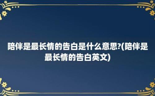 陪伴是最长情的告白是什么意思?(陪伴是最长情的告白英文)