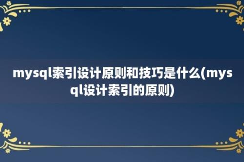 mysql索引设计原则和技巧是什么(mysql设计索引的原则)