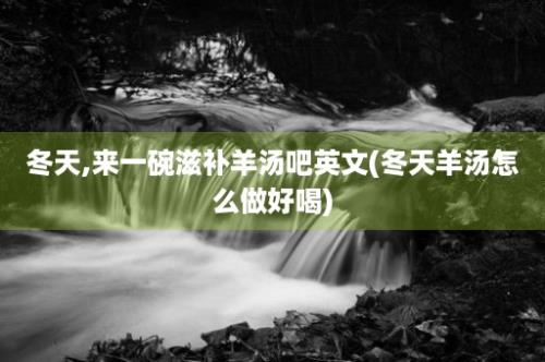 冬天,来一碗滋补羊汤吧英文(冬天羊汤怎么做好喝)