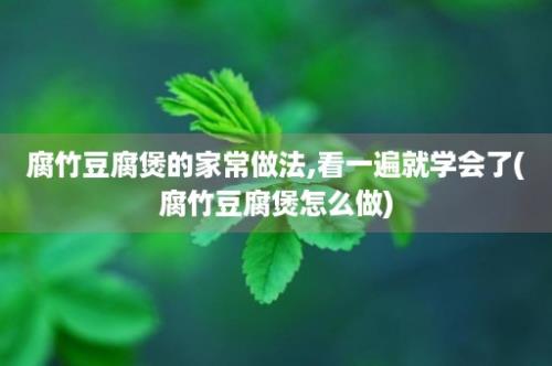 腐竹豆腐煲的家常做法,看一遍就学会了(腐竹豆腐煲怎么做)