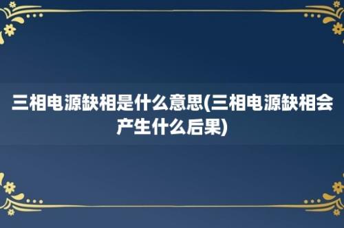 三相电源缺相是什么意思(三相电源缺相会产生什么后果)