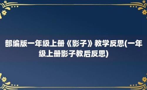 部编版一年级上册《影子》教学反思(一年级上册影子教后反思)