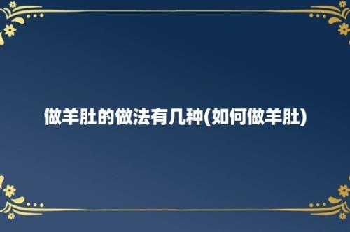 做羊肚的做法有几种(如何做羊肚)