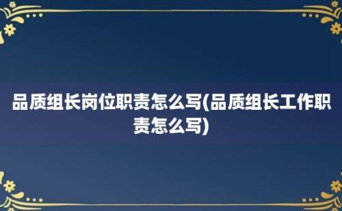 品质组长岗位职责怎么写(品质组长工作职责怎么写)