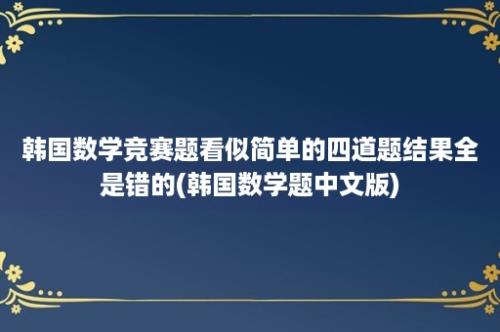 韩国数学竞赛题看似简单的四道题结果全是错的(韩国数学题中文版)