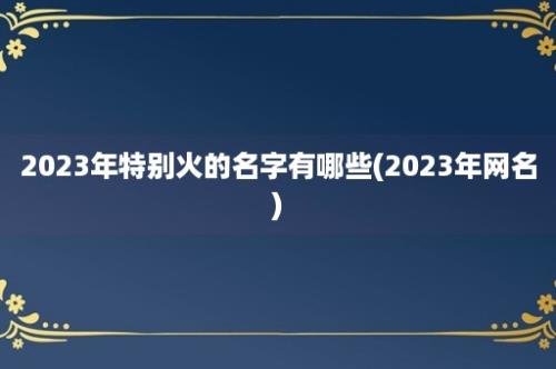 2023年特别火的名字有哪些(2023年网名)