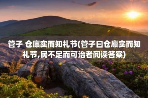 管子 仓廪实而知礼节(管子曰仓廪实而知礼节,民不足而可治者阅读答案)