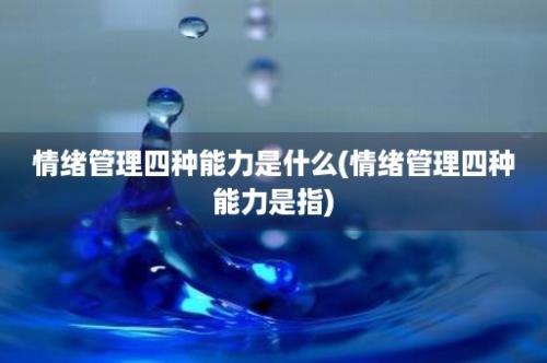 情绪管理四种能力是什么(情绪管理四种能力是指)