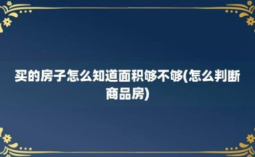 买的房子怎么知道面积够不够(怎么判断商品房)