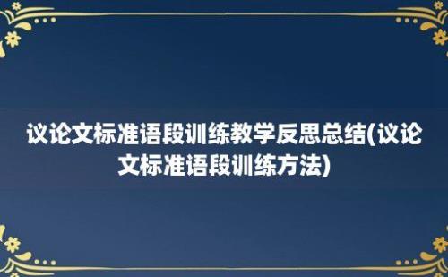 议论文标准语段训练教学反思总结(议论文标准语段训练方法)