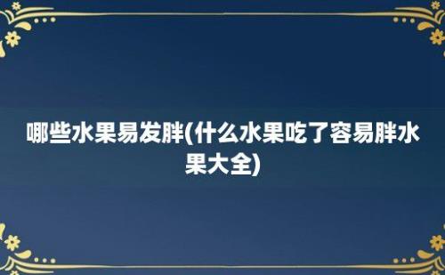 哪些水果易发胖(什么水果吃了容易胖水果大全)