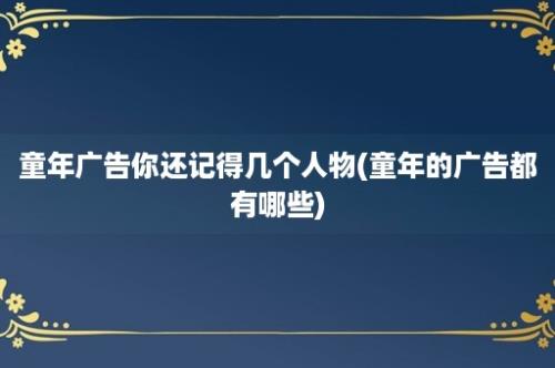 童年广告你还记得几个人物(童年的广告都有哪些)