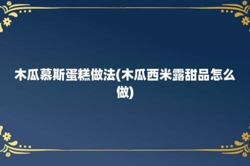 木瓜慕斯蛋糕做法(木瓜西米露甜品怎么做)