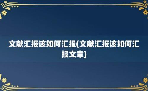 文献汇报该如何汇报(文献汇报该如何汇报文章)