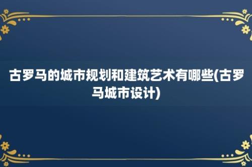 古罗马的城市规划和建筑艺术有哪些(古罗马城市设计)