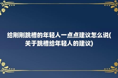 给刚刚跳槽的年轻人一点点建议怎么说(关于跳槽给年轻人的建议)