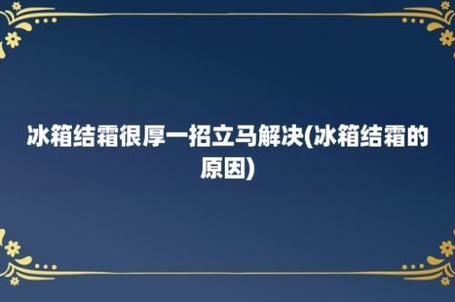 冰箱结霜很厚一招立马解决(冰箱结霜的原因)